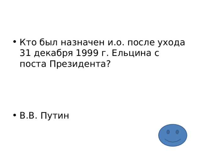 Кто был назначен и.о. после ухода 31 декабря 1999 г. Ельцина с поста Президента?    В.В. Путин 