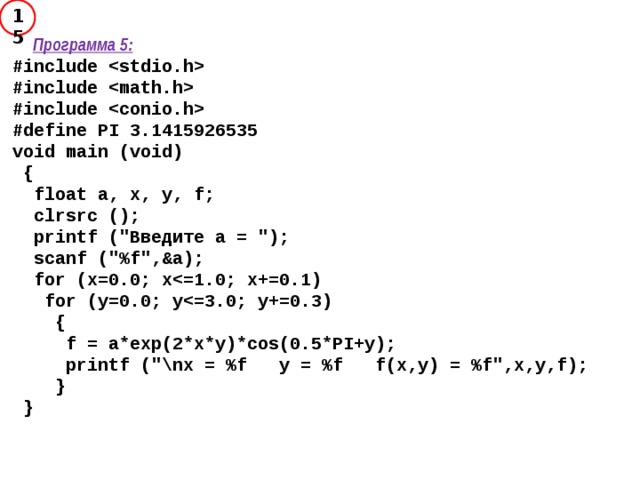 15  Программа 5: #include  #include  #include  #define PI 3.1415926535 void main (void)  {  float a, x, y, f;  clrsrc ();  printf (