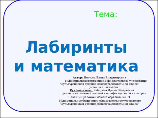 Лабиринты и математика Тема: Автор: Ипатова Елена Владимировна   Муниципальное бюджетное образовательное учреждение 