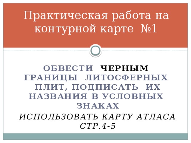 Практическая работа на контурной карте №1  Обвести черным границы литосферных плит, подписать их названия в условных знаках Использовать карту атласа стр.4-5 