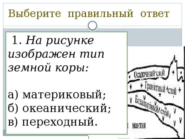 Выберите правильный ответ  1. На рисунке изображен тип земной коры:  а) материковый; б) океанический; в) переходный. 