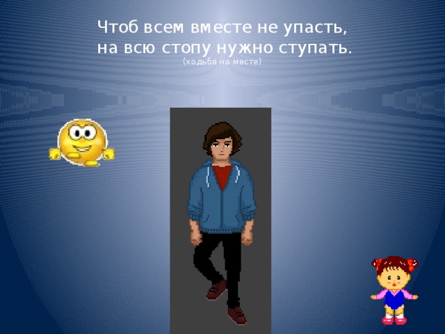 Чтоб всем вместе не упасть,  на всю стопу нужно ступать.  (ходьба на месте) 