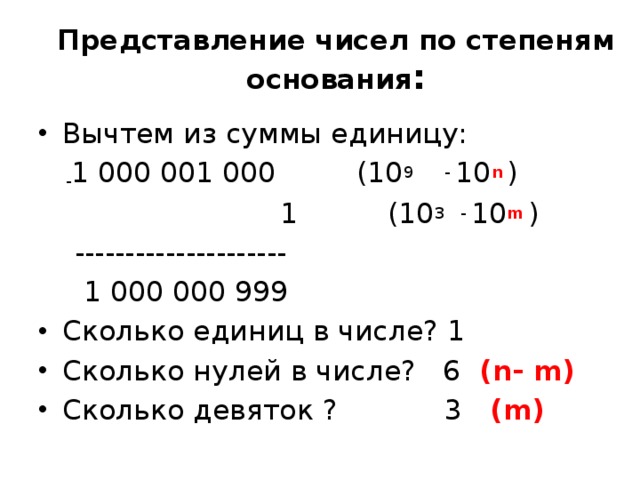 Представление чисел по степеням основания : Вычтем из суммы единицу:  - 1 000 001 000 (10 9 - 10 n  )  1 (10 3 - 10 m  )  ---------------------  1 000 000 999 Сколько единиц в числе? 1 Сколько нулей в числе? 6 (n- m) Сколько девяток ? 3 (m) 