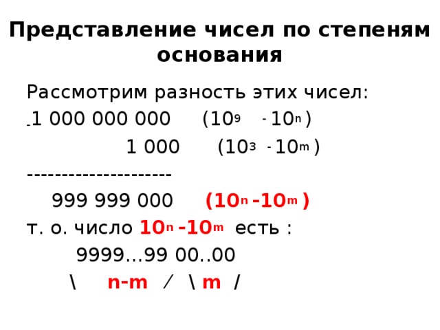 Представление чисел по степеням основания Рассмотрим разность этих чисел: - 1 000 000 000 (10 9 - 10 n )  1 000 (10 3 - 10 m ) ---------------------  999 999 000 (10 n -10 m ) т. о. число 10 n -10 m  есть :  9999…99 00..00  \ n-m ⁄ \ m / 