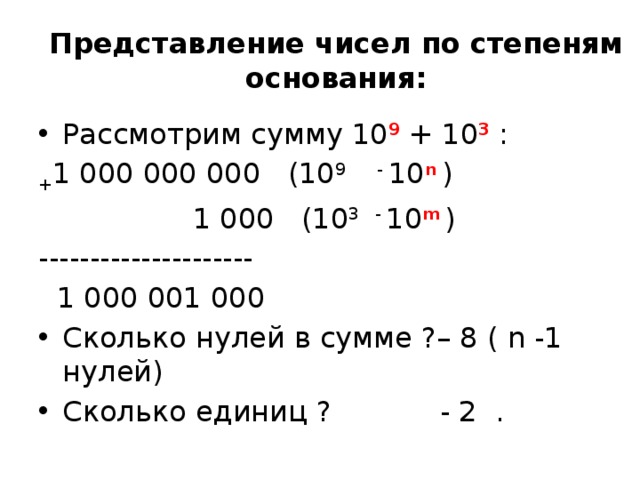 Представление чисел по степеням основания: Рассмотрим сумму 10 9 + 10 3 : + 1 000 000 000 (10 9 - 10 n  )  1 000 (10 3 - 10 m  ) ---------------------  1 000 001 000 Сколько нулей в сумме ?– 8 ( n -1 нулей) Сколько единиц ? - 2 . 
