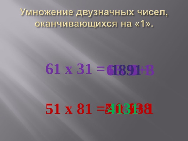 61 х 31 = 6 х 3 18 6+3 9 1 1891 1 1 1 3 5 х 8 5+8 0 4 51 х 81 = 4131 