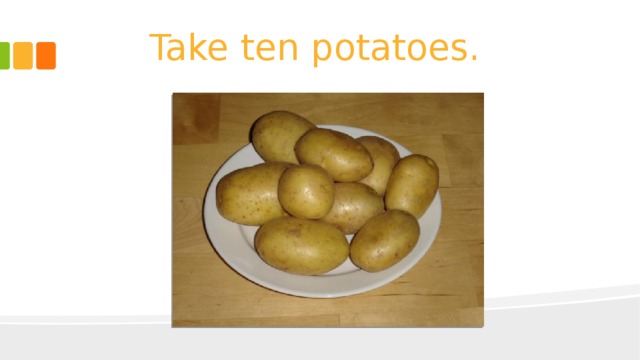 Take ten potatoes. 