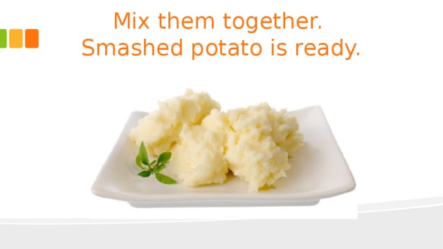 Mix them together.  Smashed potato is ready. 