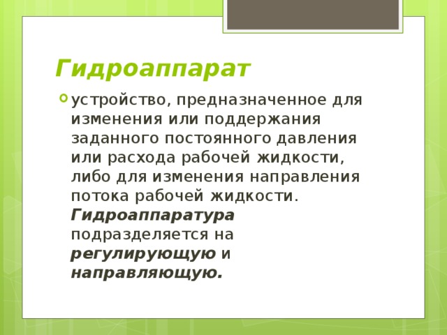 Гидроаппарат устройство, предназначенное для изменения или поддержания заданного постоянного давления или расхода рабочей жидкости, либо для изменения направления потока рабочей жидкости. Гидроаппаратура подразделяется на регулирующую и направляющую. 