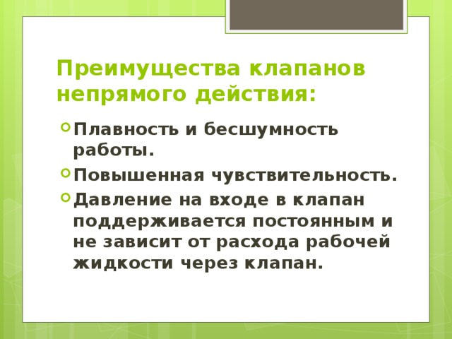 Преимущества клапанов непрямого действия: Плавность и бесшумность работы. Повышенная чувствительность. Давление на входе в клапан поддерживается постоянным и не зависит от расхода рабочей жидкости через клапан. 