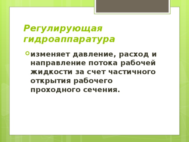 Регулирующая гидроаппаратура изменяет давление, расход и направление потока рабочей жидкости за счет частичного открытия рабочего проходного сечения. 