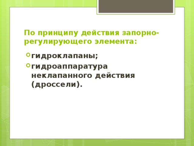 По принципу действия запорно-регулирующего элемента: гидроклапаны; гидроаппаратура неклапанного действия (дроссели).  
