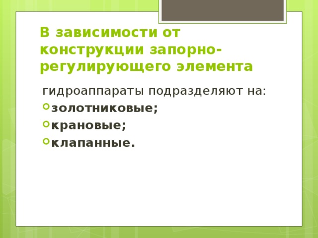 В зависимости от конструкции запорно-регулирующего элемента гидроаппараты подразделяют на: золотниковые; крановые; клапанные. 