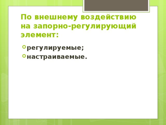 По внешнему воздействию на запорно-регулирующий элемент: регулируемые; настраиваемые. 
