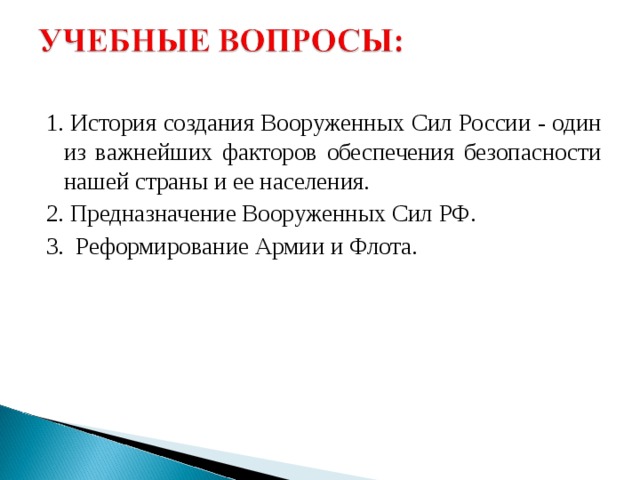 1. История создания Вооруженных Сил России - один из важнейших факторов обеспечения безопасности нашей страны и ее населения. 2. Предназначение Вооруженных Сил РФ. 3. Реформирование Армии и Флота.      