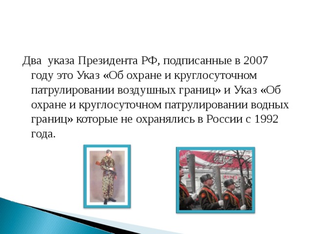 Два указа Президента РФ, подписанные в 2007 году это Указ «Об охране и круглосуточном патрулировании воздушных границ» и Указ «Об охране и круглосуточном патрулировании водных границ» которые не охранялись в России с 1992 года. 