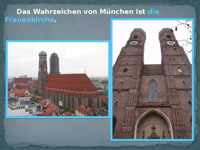  Das Wahrzeichen von München ist die Frauenkirche . 