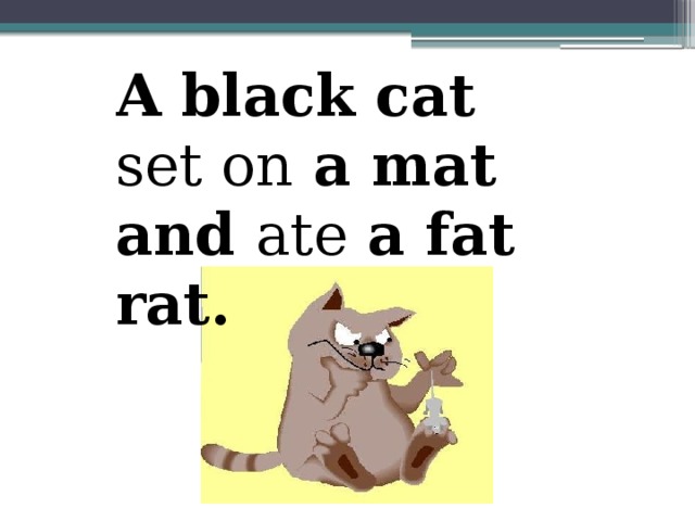 This is he cat. A Black Cat sat on a mat and ate a fat rat. A Black Cat sat on a mat. A fat Cat sat on a mat. Скороговорка на английском a Black Cat.