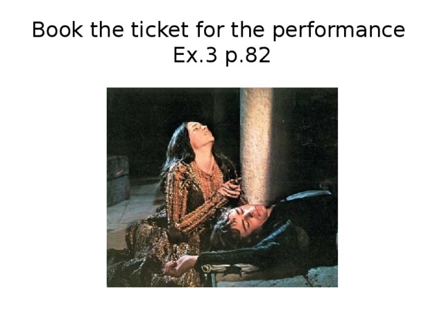 Book the ticket for the performance  Ex.3 p.82 