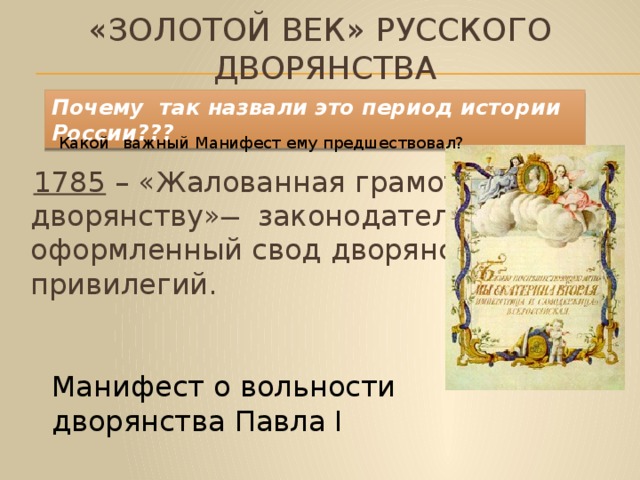 «золотой век» русского дворянства Почему так назвали это период истории России??? Какой  важный Манифест ему предшествовал?  1785 – «Жалованная грамота дворянству» ̶ законодательно оформленный свод дворянских привилегий. Манифест о вольности дворянства Павла I Кто его написал? 