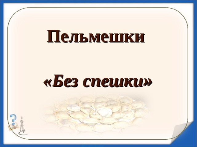 Пельмешки  «Без спешки »