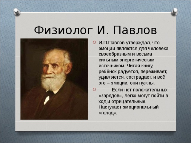 Физиолог И. Павлов И.П.Павлов утверждал, что эмоции являются для человека своеобразным и весьма сильным энергетическим источником. Читая книгу, ребёнок радуется, переживает, удивляется, сострадает, и всё это – эмоции, они нужны.  Если нет положительных «зарядов», легко могут пойти в ход и отрицательные. Наступает эмоциональный «голод».  