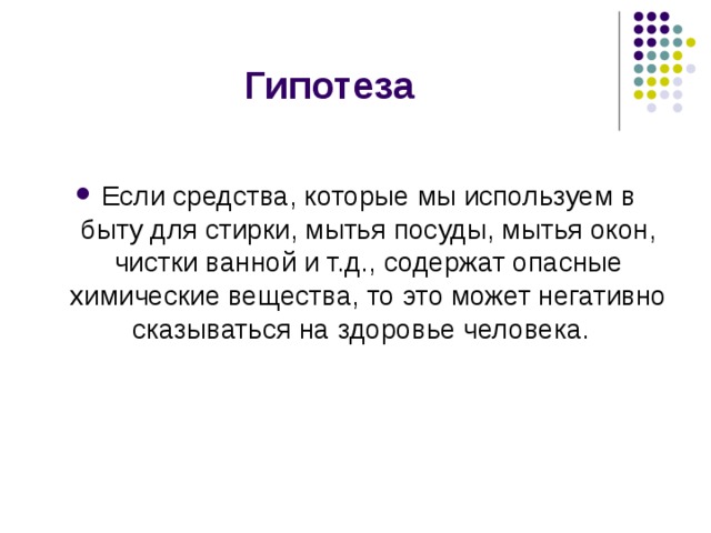 Гипотеза Если средства, которые мы используем в быту для стирки, мытья посуды, мытья окон, чистки ванной и т.д., содержат опасные химические вещества, то это может негативно сказываться на здоровье человека. 
