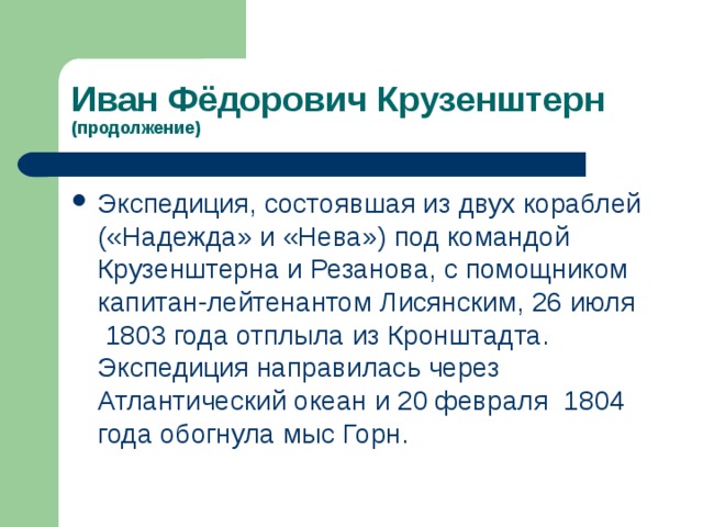 (продолжение) Экспедиция, состоявшая из двух кораблей («Надежда» и «Нева») под командой Крузенштерна и Резанова , с помощником капитан-лейтенантом Лисянским , 26 июля  1803 года отплыла из Кронштадта. Экспедиция направилась через Атлантический океан и 20 февраля  1804 года обогнула мыс Горн. 