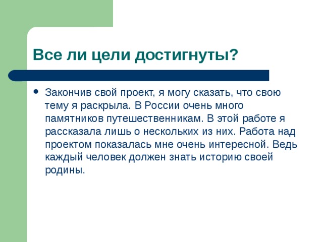 Закончив свой проект, я могу сказать, что свою тему я раскрыла. В России очень много памятников путешественникам. В этой работе я рассказала лишь о нескольких из них. Работа над проектом показалась мне очень интересной. Ведь каждый человек должен знать историю своей родины. 