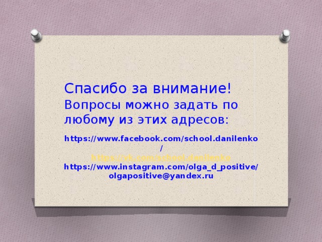 Спасибо за внимание!  Вопросы можно задать по любому из этих адресов: https://www.facebook.com/school.danilenko/  https://vk.com/school.danilenko  https://www.instagram.com/olga_d_positive/  olgapositive@yandex.ru 