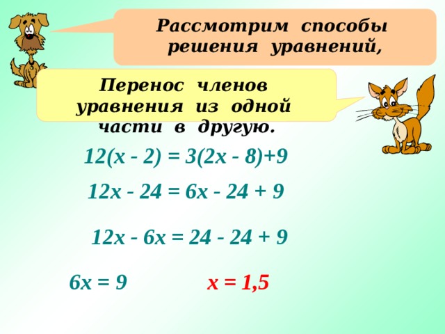 Рассмотрим способы решения уравнений, Перенос членов уравнения из одной части в другую. 12(х - 2) = 3(2х - 8)+9 12х - 24 = 6х - 24 + 9 Решение уравнения на доске, на экране акцент на результат решения 12х - 6х = 24 - 24 + 9 6х = 9 х = 1,5 13 