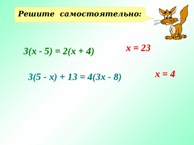 Решите самостоятельно: х = 23 3(х - 5) = 2(х + 4) х = 4 3(5 - х) + 13 = 4(3х - 8) 