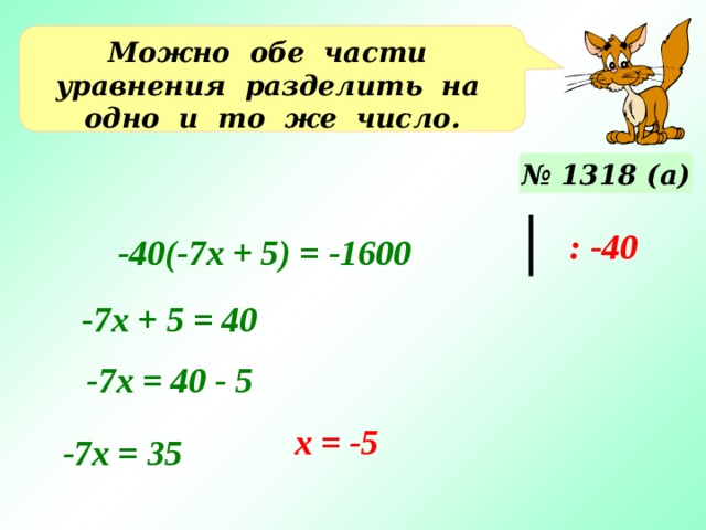 Можно обе части уравнения разделить на одно и то же число. № 1318 (а) : -40 -40(-7х + 5) = -1600 -7х + 5 = 40 Уравнения №1318 (б, в) – решаются учащимися у доски. -7х = 40 - 5 х = -5 -7х = 35 17 