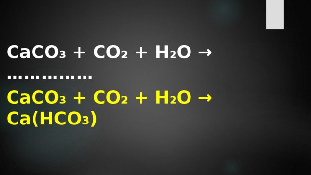  СаCO 3 + CO 2 + H 2 O → …………… СаCO 3 + CO 2 + H 2 O → Са(HCO 3 )  