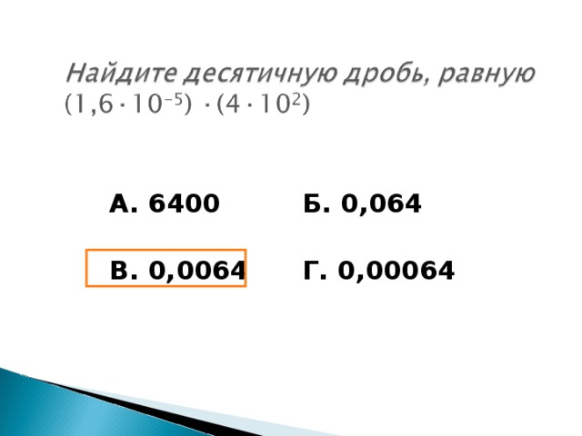 А. 6400    Б. 0,064    В. 0,0064  Г. 0,00064
