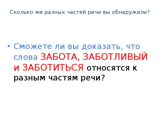 Сколько же разных частей речи вы обнаружили?   Сможете ли вы доказать, что слова ЗАБОТА, ЗАБОТЛИВЫЙ и ЗАБОТИТЬСЯ относятся к разным частям речи? 