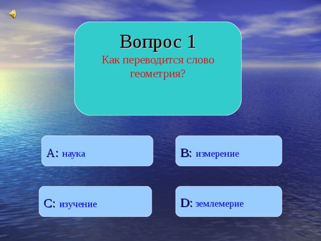 Вопрос 1 Как переводится слово геометрия? B :  измерение A :  наука D :  землемерие C :  изучение