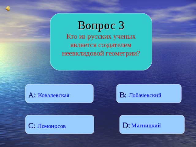 Вопрос 3 Кто из русских ученых является создателем неевклидовой геометрии? B :  Лобачевский A :  Ковалевская D :  Магницкий C :  Ломоносов