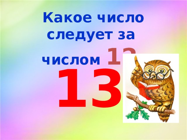 Какое число следует за числом 12 ? 13 