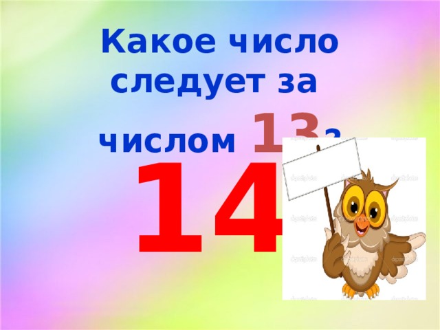 Какое число следует за числом 13 ? 14 