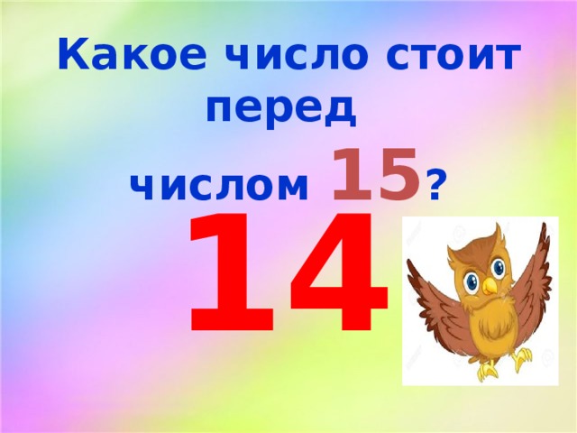 Какое число стоит перед числом 15 ? 14 