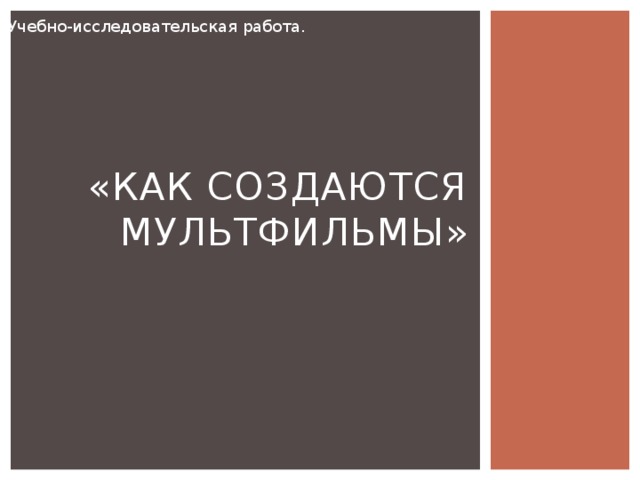  Учебно-исследовательская работа. «КАК СОЗДАЮТСЯ МУЛЬТФИЛЬМЫ» 