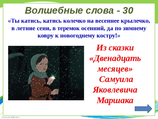 Волшебные слова - 30 «Ты катись, катись колечко на весеннее крылечко, в летние сени, в теремок осенний, да по зимнему ковру к новогоднему костру!» Из сказки «Двенадцать месяцев»  Самуила Яковлевича Маршака 