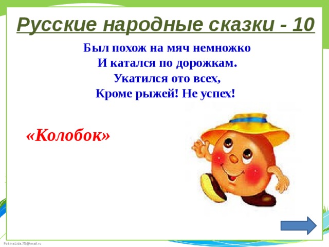 Русские народные сказки - 10 Был похож на мяч немножко И катался по дорожкам. Укатился ото всех, Кроме рыжей! Не успех! «Колобок» 