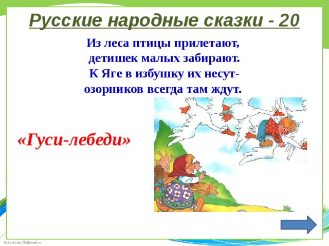 Русские народные сказки - 20 Из леса птицы прилетают, детишек малых забирают. К Яге в избушку их несут- озорников всегда там ждут. «Гуси-лебеди» 
