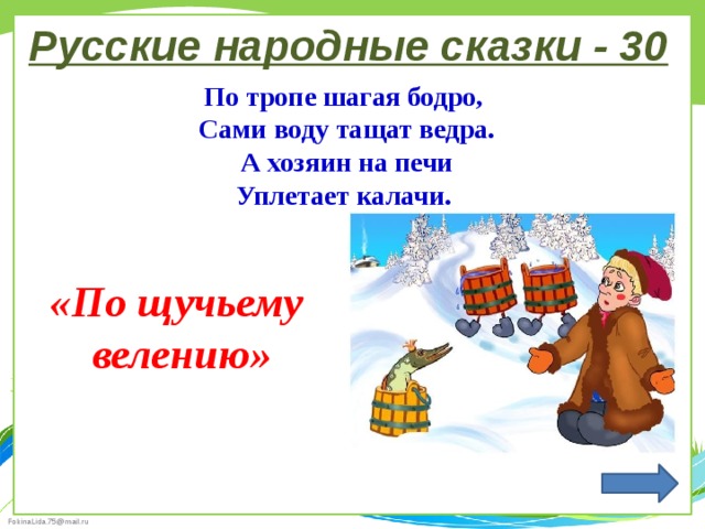 Русские народные сказки - 30 По тропе шагая бодро, Сами воду тащат ведра. А хозяин на печи Уплетает калачи. «По щучьему велению» 