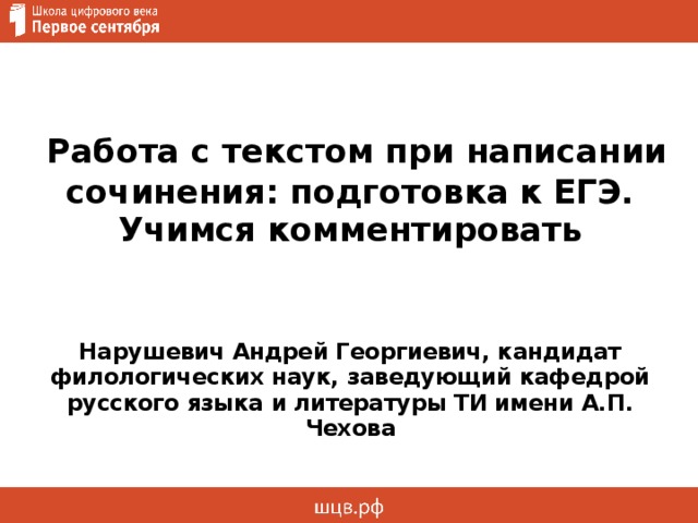  Работа с текстом при написании сочинения: подготовка к ЕГЭ. Учимся комментировать   Нарушевич Андрей Георгиевич, кандидат филологических наук, заведующий кафедрой русского языка и литературы ТИ имени А.П. Чехова 