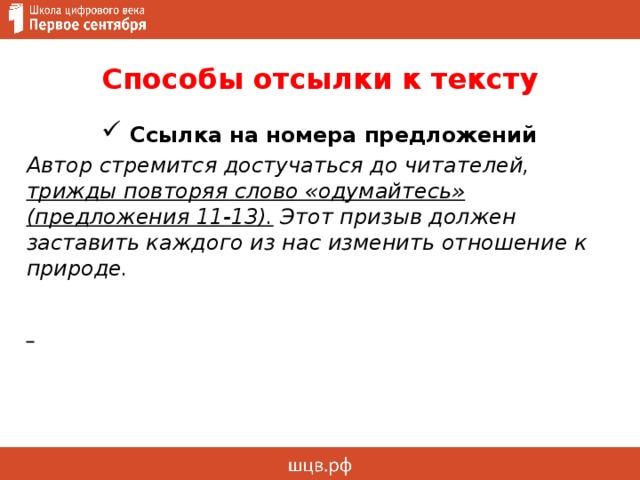 Способы отсылки к тексту  Ссылка на номера предложений Автор стремится достучаться до читателей, трижды повторяя слово «одумайтесь» (предложения 11-13). Этот призыв должен заставить каждого из нас изменить отношение к природе.  