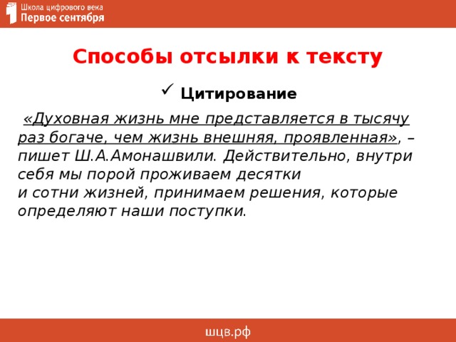 Способы отсылки к тексту  Цитирование  «Духовная жизнь мне представляется в тысячу раз богаче, чем жизнь внешняя, проявленная» , – пишет Ш.А.Амонашвили. Действительно, внутри себя мы порой проживаем десятки  и сотни жизней, принимаем решения, которые определяют наши поступки. 