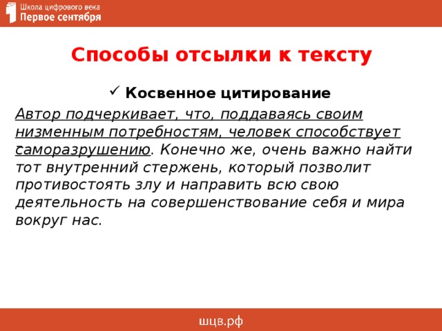 Способы отсылки к тексту  Косвенное  цитирование Автор подчеркивает, что, поддаваясь своим низменным потребностям, человек способствует саморазрушению . Конечно же, очень важно найти тот внутренний стержень, который позволит противостоять злу и направить всю свою деятельность на совершенствование себя и мира вокруг нас. 